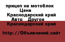 прицеп на мотоблок › Цена ­ 17 - Краснодарский край Авто » Другое   . Краснодарский край